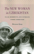 The New Woman in Uzbekistan: Islam, Modernity, and Unveiling Under Communism