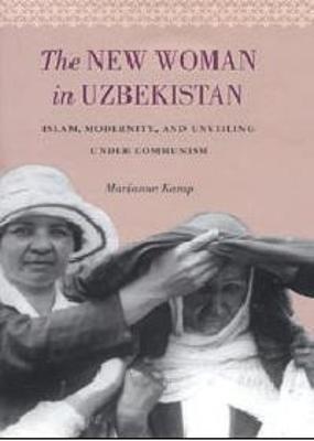 The New Woman in Uzbekistan: Islam, Modernity, and Unveiling under Communism - Kamp, Marianne