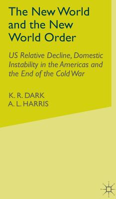 The New World and the New World Order: Us Relative Decline, Domestic Instability in the Americas and the End of the Cold War - Dark, K R, and Harris, A