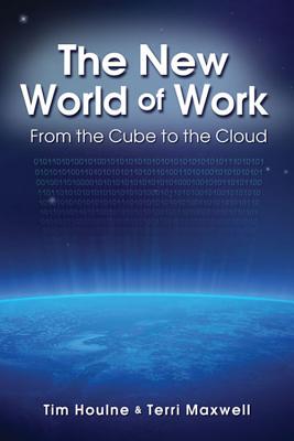 The New World of Work: From the Cube to the Cloud - Houlne, Tim, and Maxwell, Terri