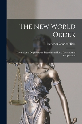 The New World Order: International Organization, International Law, International Coperation - Hicks, Frederick Charles