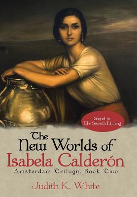 The New Worlds of Isabela Calderon: Sequel to the Seventh Etching - White, Judith K