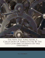 The New Yale Song-Book: A Collection of Songs in Use by the Glee Club and Students of Yale University