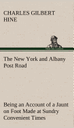 The New York and Albany Post Road From Kings Bridge to "The Ferry at Crawlier, over against Albany," Being an Account of a Jaunt on Foot Made at Sundry Convenient Times between May and November, Nineteen Hundred and Five