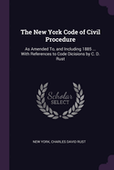 The New York Code of Civil Procedure: As Amended To, and Including 1885 ... With References to Code Dicisions by C. D. Rust