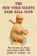 The New York Giants Base Ball Club: The Growth of a Team and a Sport, 1870 to 1900