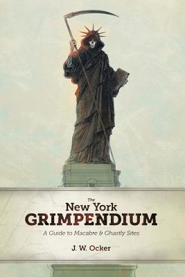 The New York Grimpendium: A Guide to Macabre and Ghastly Sites in New York State - Ocker, J W