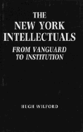 The New York Intellectuals: From Vanguard to Institution - Wilford, Hugh