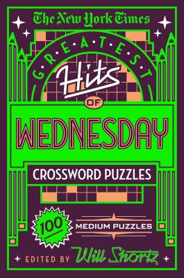 The New York Times Greatest Hits of Wednesday Crossword Puzzles: 100 Medium Puzzles - New York Times, and Shortz, Will (Editor)