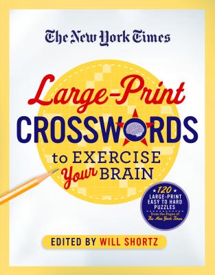 The New York Times Large-Print Crosswords to Exercise Your Brain: 120 Large-Print Easy to Hard Puzzles from the Pages of the New York Times - New York Times, and Shortz, Will (Editor)