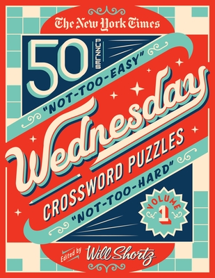 The New York Times Wednesday Crossword Puzzles Volume 1: 50 Not-Too-Easy, Not-Too-Hard Crossword Puzzles - New York Times, and Shortz, Will (Editor)