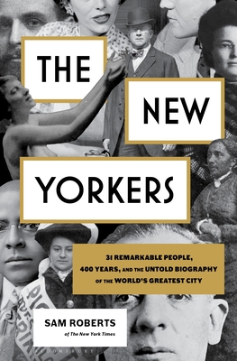 The New Yorkers: 31 Remarkable People, 400 Years, and the Untold Biography of the World's Greatest City - Roberts, Sam