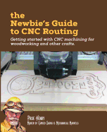 The Newbie's Guide to Cnc Routing: Getting Started with Cnc Machining for Woodworking and Other Crafts