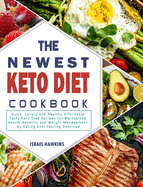 The Newest Keto Diet Cookbook: Quick, Savory and Healthy Affordable Tasty Keto Diet Recipes for Maintained Health Benefits and Weight Management by Eating Ever Feeling Deprived