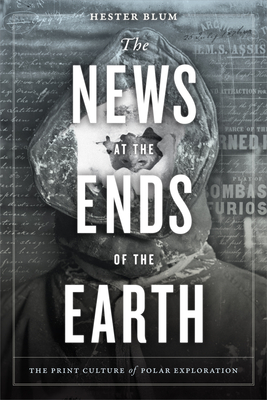 The News at the Ends of the Earth: The Print Culture of Polar Exploration - Blum, Hester, Professor