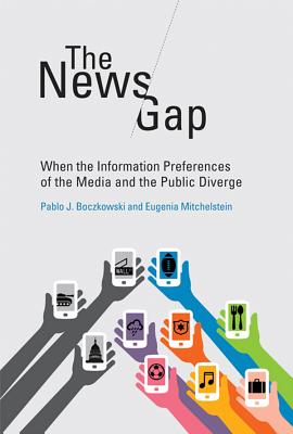 The News Gap: When the Information Preferences of the Media and the Public Diverge - Boczkowski, Pablo J, and Mitchelstein, Eugenia, Professor