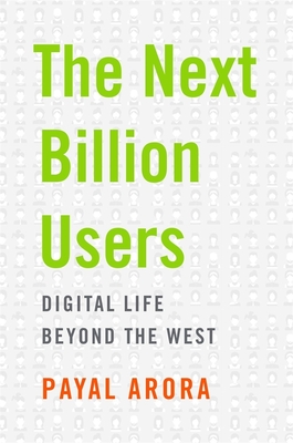 The Next Billion Users: Digital Life Beyond the West - Arora, Payal