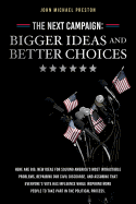 The Next Campaign: Bigger Ideas and Better Choices: Here Are Big, New Ideas for Solving America's Most Intractable Problems, Repairing Our Civil Discourse, and Assuring That Everyone's Vote Has Influence While Inspiring More People to Take Part in the Pol