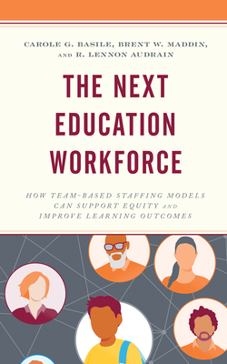 The Next Education Workforce: How Team-Based Staffing Models Can Support Equity and Improve Learning Outcomes - Basile, Carole G, and Maddin, Brent W, and Audrain, R Lennon