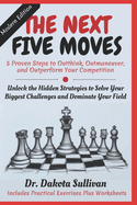 The Next Five Moves: 5 Proven Steps to Outthink, Outmaneuver, and Outperform Your Competition-Unlock the Hidden Strategies to Solve Your Biggest Challenges and Dominate Your Field