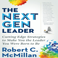 The Next Gen Leader: Cutting Edge Strategies to Make You the Leader You Were Born to Be