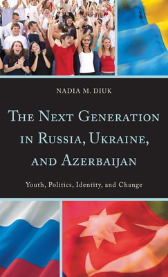 The Next Generation in Russia, Ukraine, and Azerbaijan: Youth, Politics, Identity, and Change - Diuk, Nadia M