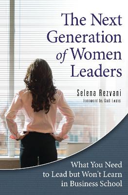 The Next Generation of Women Leaders: What You Need to Lead But Won't Learn in Business School - Rezvani, Selena