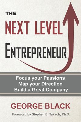 The Next Level Entrepreneur: Focus your Passions &#8729; Map your Direction &#8729; Build a Great Company - Black, George