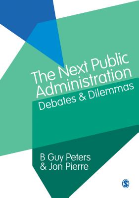 The Next Public Administration: Debates and Dilemmas - Peters, B. Guy, and Pierre, Jon