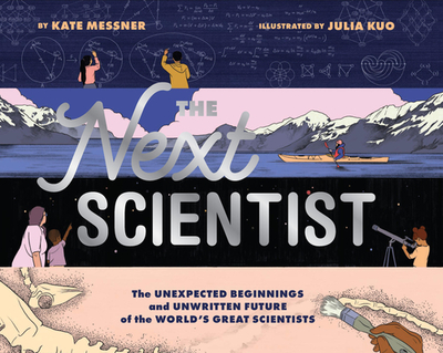 The Next Scientist: The Unexpected Beginnings and Unwritten Future of the World's Great Scientists - Messner, Kate, and Kuo, Julia