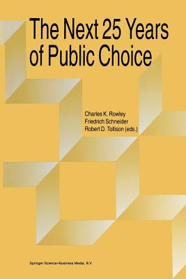 The Next Twenty-Five Years of Public Choice - Rowley, Charles (Editor), and Schneider, Friedrich, Obe (Editor), and Tollison, Robert D (Editor)