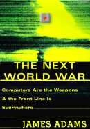 The Next World War: Computers Are the Weapons and the Front Line Is Everywhere - Adams, James