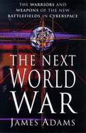 The Next World War: Warriors and Weapons of the New Battlefields of Cyberspace - Adams, James