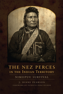 The Nez Perces in the Indian Territory: Nimiipuu Survival - Pearson, J Diane, and Hilden, Patricia Penn (Foreword by)