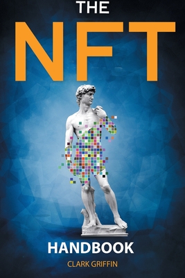 The NFT Handbook: 2 Books in 1 - The Complete Guide for Beginners and Intermediate to Start Your Online Business with Non-Fungible Tokens using Digital and Physical Art - Griffin, Clark
