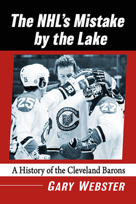 The NHL's Mistake by the Lake: A History of the Cleveland Barons - Webster, Gary