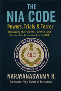 The Nia Code: POWERS, TRIALS & TERROR: Unraveling the Powers, Purpose, and Prosecution Framework of the NIA