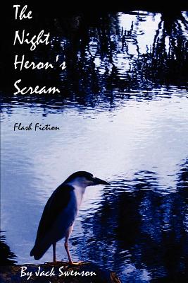 The Night Heron's Scream: Flash Fiction - Swenson, Jack