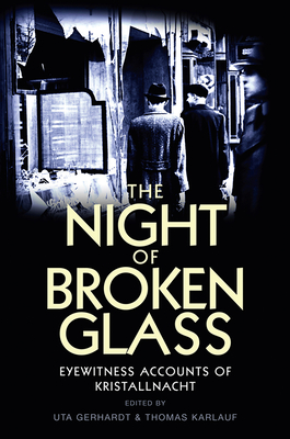 The Night of Broken Glass: Eyewitness Accounts of Kristallnacht / Edited by Uta Gerhardt and Thomas Karlauf; Translated [From German] by Robert Simmons and Nick Somers; [Foreword by Saul Friedleander] - Gerhardt, Uta (Editor), and Karlauf, Thomas (Editor)