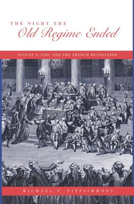 The Night the Old Regime Ended: August 4, 1789 and the French Revolution - Fitzsimmons, Michael P