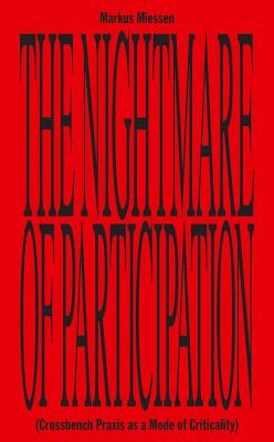 The Nightmare of Participation (crossbench Praxis as a Mode of Criticality) - Miessen, Markus