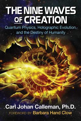 The Nine Waves of Creation: Quantum Physics, Holographic Evolution, and the Destiny of Humanity - Calleman, Carl Johan, PH.D., and Clow, Barbara Hand (Foreword by)