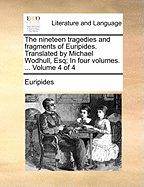 The Nineteen Tragedies and Fragments of Euripides. Translated by Michael Wodhull, Esq; In Four Volumes. ... Volume 4 of 4