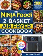 The Ninja Foodi 2-Basket Air Fryer Cookbook: 2000 Days of Crisping and Sizzling Air-Fried Creations to Elevate Your Cuisine Full Color Edition