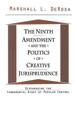 The Ninth Amendment and the Politics of Creative Jurisprudence: Disparaging the Fundamental Right of Popular Control - DeRosa, Marshall