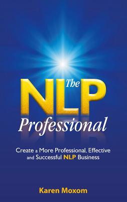 The NLP Professional: Create a More Professional, Effective and Successful NLP Business - Moxom, Karen