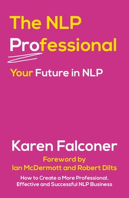 The NLP Professional: Your Future in NLP - Falconer, Karen, and McDermott, Ian (Foreword by), and Dilts, Robert (Foreword by)
