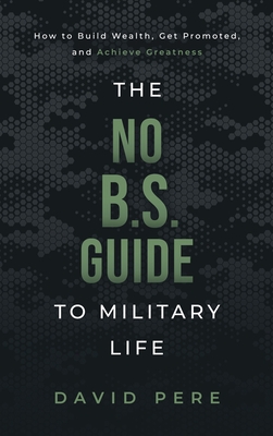 The No B.S. Guide to Military Life: How to build wealth, get promoted, and achieve greatness - Pere, David