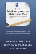 The No-Compromise Retirement Plan: Overcoming the Compromises in Your IRA to Live a More Secure Retirement