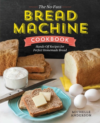The No-Fuss Bread Machine Cookbook: Hands-Off Recipes for Perfect Homemade Bread - Anderson, Michelle